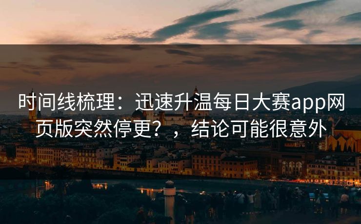 时间线梳理：迅速升温每日大赛app网页版突然停更？，结论可能很意外