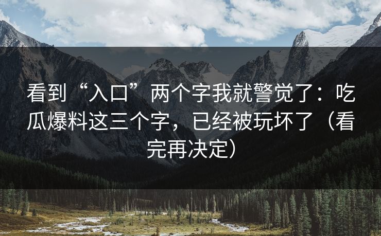 看到“入口”两个字我就警觉了：吃瓜爆料这三个字，已经被玩坏了（看完再决定）